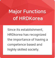 Major Functions of HRDkorea : Since its establishment, HRDkorea has recognized the importance of having a competence based and highly skilled society.